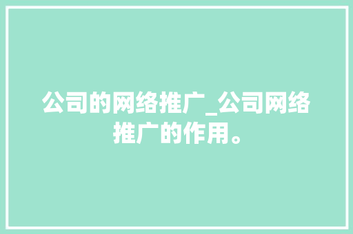 公司的网络推广_公司网络推广的作用。 公司的网络推广_公司网络推广的作用。 网站建设公司