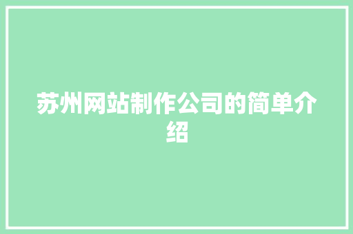 苏州网站制作公司的简单介绍 苏州网站制作公司的简单介绍 网站建设公司