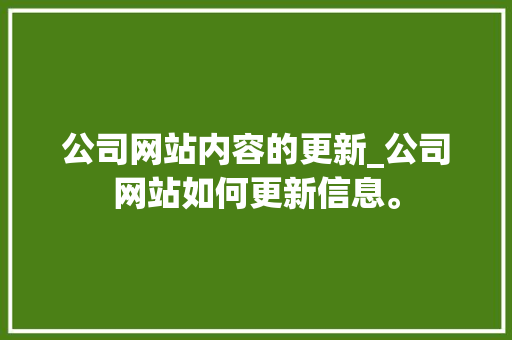 公司网站内容的更新_公司网站如何更新信息。 公司网站内容的更新_公司网站如何更新信息。 网站建设公司
