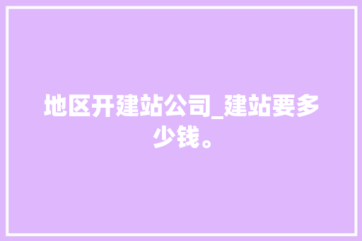 地区开建站公司_建站要多少钱。 地区开建站公司_建站要多少钱。 网站建设公司