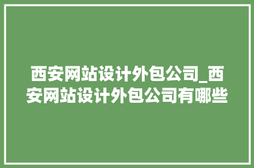 西安网站设计外包公司_西安网站设计外包公司有哪些。 西安网站设计外包公司_西安网站设计外包公司有哪些。 网站建设公司