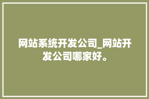 网站系统开发公司_网站开发公司哪家好。 网站系统开发公司_网站开发公司哪家好。 网站建设公司
