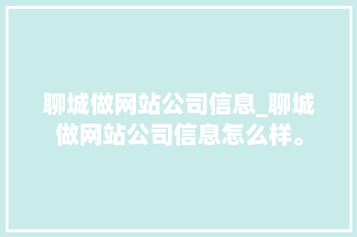 聊城做网站公司信息_聊城做网站公司信息怎么样。 聊城做网站公司信息_聊城做网站公司信息怎么样。 网站建设公司