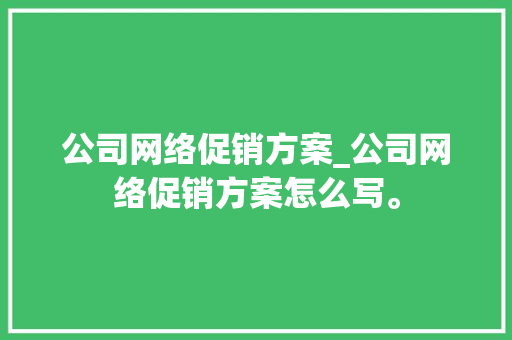 公司网络促销方案_公司网络促销方案怎么写。 公司网络促销方案_公司网络促销方案怎么写。 网站建设公司