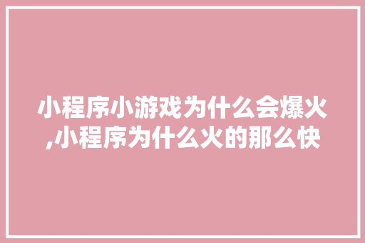 小程序小游戏为什么会爆火,小程序为什么火的那么快。 小程序小游戏为什么会爆火,小程序为什么火的那么快。 必应SEO