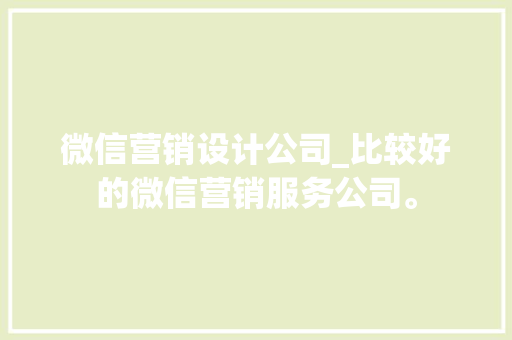 微信营销设计公司_比较好的微信营销服务公司。 微信营销设计公司_比较好的微信营销服务公司。 网站建设公司