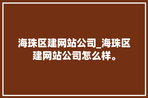 海珠区建网站公司_海珠区建网站公司怎么样。 海珠区建网站公司_海珠区建网站公司怎么样。 网站建设公司
