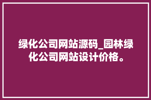 绿化公司网站源码_园林绿化公司网站设计价格。 绿化公司网站源码_园林绿化公司网站设计价格。 网站建设公司