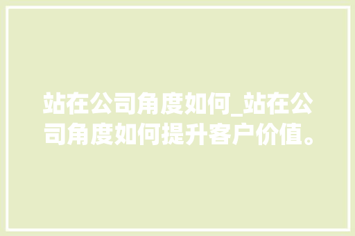站在公司角度如何_站在公司角度如何提升客户价值。 站在公司角度如何_站在公司角度如何提升客户价值。 网站建设公司