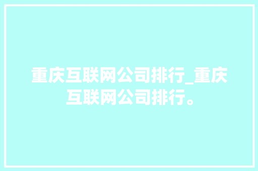 重庆互联网公司排行_重庆互联网公司排行。 重庆互联网公司排行_重庆互联网公司排行。 网站建设公司