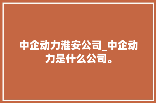 中企动力淮安公司_中企动力是什么公司。 中企动力淮安公司_中企动力是什么公司。 网站建设公司