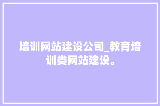 培训网站建设公司_教育培训类网站建设。 培训网站建设公司_教育培训类网站建设。 网站建设公司