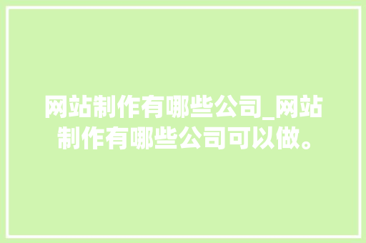 网站制作有哪些公司_网站制作有哪些公司可以做。 网站制作有哪些公司_网站制作有哪些公司可以做。 网站建设公司