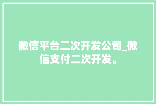 微信平台二次开发公司_微信支付二次开发。 微信平台二次开发公司_微信支付二次开发。 网站建设公司