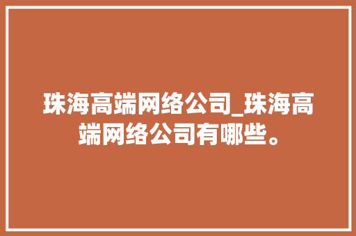 珠海高端网络公司_珠海高端网络公司有哪些。 珠海高端网络公司_珠海高端网络公司有哪些。 网站建设公司