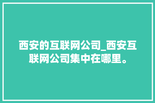 西安的互联网公司_西安互联网公司集中在哪里。 西安的互联网公司_西安互联网公司集中在哪里。 网站建设公司