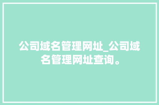 公司域名管理网址_公司域名管理网址查询。 公司域名管理网址_公司域名管理网址查询。 网站建设公司