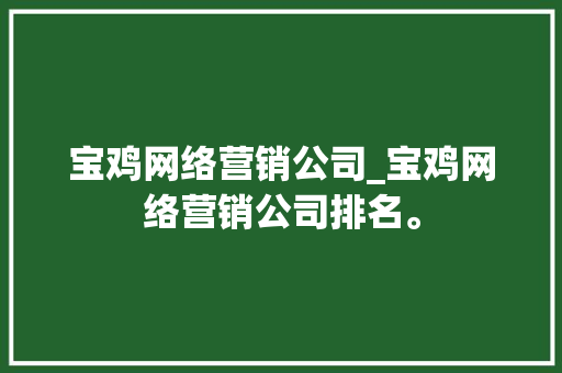 宝鸡网络营销公司_宝鸡网络营销公司排名。 宝鸡网络营销公司_宝鸡网络营销公司排名。 网站建设公司