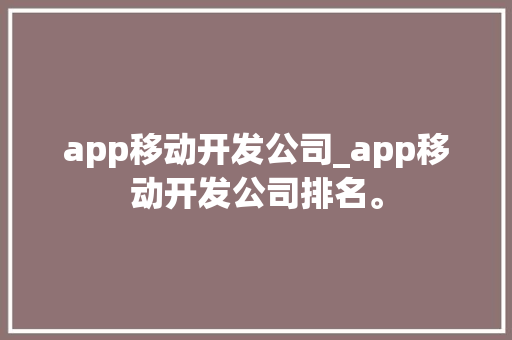 app移动开发公司_app移动开发公司排名。 app移动开发公司_app移动开发公司排名。 网站建设公司