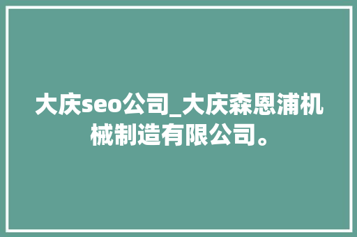 大庆seo公司_大庆森恩浦机械制造有限公司。 大庆seo公司_大庆森恩浦机械制造有限公司。 网站建设公司