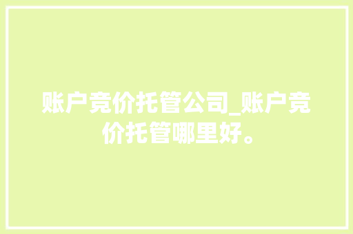 账户竞价托管公司_账户竞价托管哪里好。 账户竞价托管公司_账户竞价托管哪里好。 网站建设公司