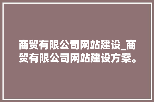 商贸有限公司网站建设_商贸有限公司网站建设方案。 商贸有限公司网站建设_商贸有限公司网站建设方案。 网站建设公司