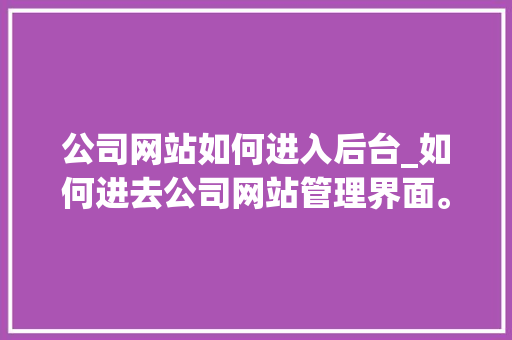 公司网站如何进入后台_如何进去公司网站管理界面。 公司网站如何进入后台_如何进去公司网站管理界面。 网站建设公司