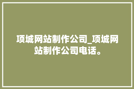 项城网站制作公司_项城网站制作公司电话。 项城网站制作公司_项城网站制作公司电话。 网站建设公司