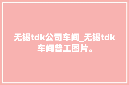 无锡tdk公司车间_无锡tdk车间普工图片。 无锡tdk公司车间_无锡tdk车间普工图片。 网站建设公司