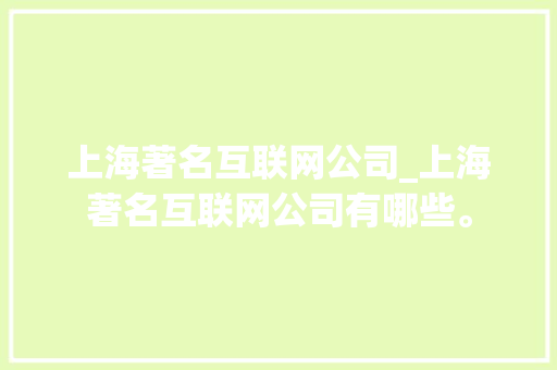 上海著名互联网公司_上海著名互联网公司有哪些。 上海著名互联网公司_上海著名互联网公司有哪些。 网站建设公司