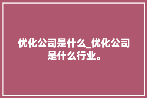 优化公司是什么_优化公司是什么行业。 优化公司是什么_优化公司是什么行业。 网站建设公司