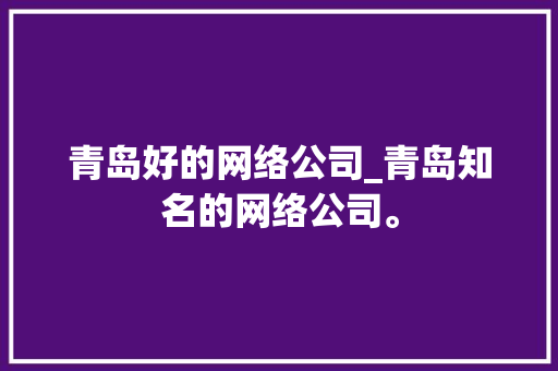 青岛好的网络公司_青岛知名的网络公司。 青岛好的网络公司_青岛知名的网络公司。 网站建设公司