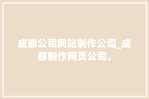 成都公司网站制作公司_成都制作网页公司。 成都公司网站制作公司_成都制作网页公司。 网站建设公司