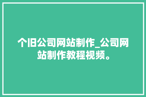 个旧公司网站制作_公司网站制作教程视频。 个旧公司网站制作_公司网站制作教程视频。 网站建设公司