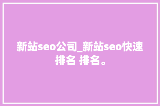 新站seo公司_新站seo快速排名 排名。 新站seo公司_新站seo快速排名 排名。 网站建设公司