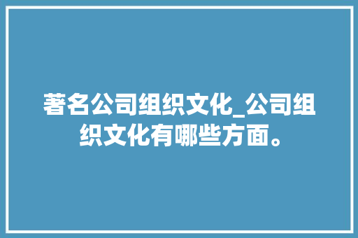 著名公司组织文化_公司组织文化有哪些方面。 著名公司组织文化_公司组织文化有哪些方面。 网站建设公司