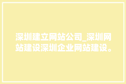 深圳建立网站公司_深圳网站建设深圳企业网站建设。 网站建设公司 深圳建立网站公司_深圳网站建设深圳企业网站建设。 深圳建立网站公司_深圳网站建设深圳企业网站建设。 网站建设公司
