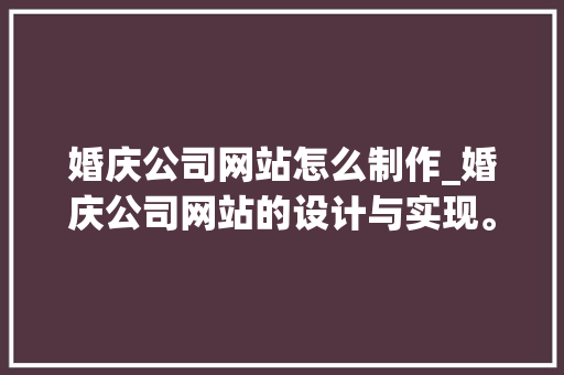 婚庆公司网站怎么制作_婚庆公司网站的设计与实现。 婚庆公司网站怎么制作_婚庆公司网站的设计与实现。 网站建设公司