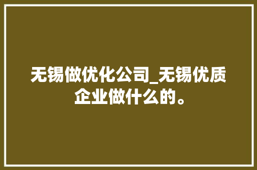 无锡做优化公司_无锡优质企业做什么的。 无锡做优化公司_无锡优质企业做什么的。 网站建设公司