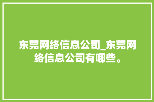 东莞网络信息公司_东莞网络信息公司有哪些。 东莞网络信息公司_东莞网络信息公司有哪些。 网站建设公司