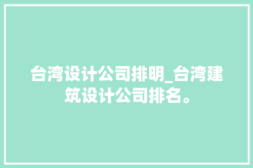 台湾设计公司排明_台湾建筑设计公司排名。 台湾设计公司排明_台湾建筑设计公司排名。 网站建设公司