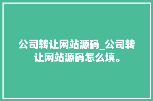 公司转让网站源码_公司转让网站源码怎么填。 公司转让网站源码_公司转让网站源码怎么填。 网站建设公司