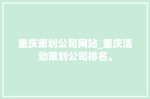 重庆策划公司网站_重庆活动策划公司排名。 重庆策划公司网站_重庆活动策划公司排名。 网站建设公司
