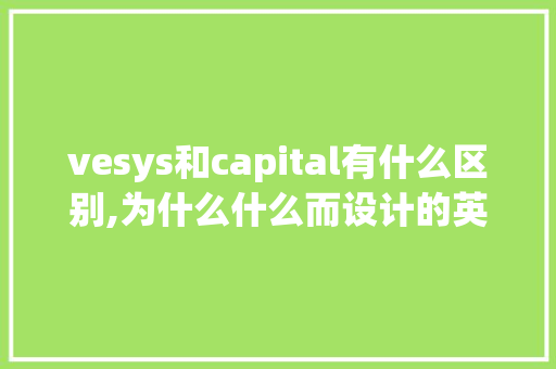 vesys和capital有什么区别,为什么什么而设计的英文。