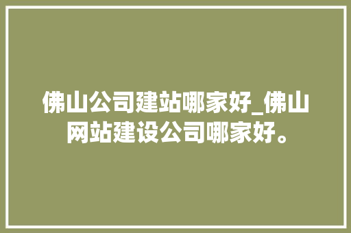 佛山公司建站哪家好_佛山网站建设公司哪家好。 佛山公司建站哪家好_佛山网站建设公司哪家好。 网站建设公司