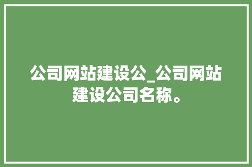 公司网站建设公_公司网站建设公司名称。 公司网站建设公_公司网站建设公司名称。 网站建设公司