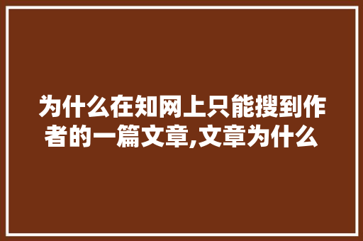 为什么在知网上只能搜到作者的一篇文章,文章为什么没有被收录过。 为什么在知网上只能搜到作者的一篇文章,文章为什么没有被收录过。 神马SEO
