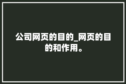 公司网页的目的_网页的目的和作用。 公司网页的目的_网页的目的和作用。 网站建设公司