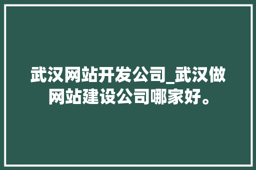 武汉网站开发公司_武汉做网站建设公司哪家好。 武汉网站开发公司_武汉做网站建设公司哪家好。 网站建设公司