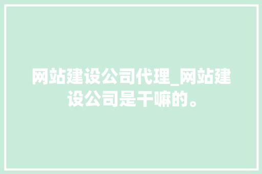 网站建设公司代理_网站建设公司是干嘛的。 网站建设公司代理_网站建设公司是干嘛的。 网站建设公司